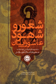 شعور و شهود عاشوراییان (مجموعه ای خواندنی در معرفت حضرت اباعبدالله علیه السلام و یارانش)