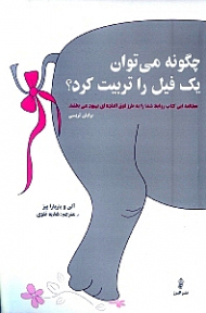 چگونه می توان یک فیل را تربیت کرد؟ (مهارت های معجزه آسای مردم داری)