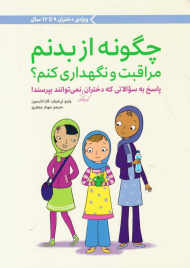 چگونه از بدنم مراقبت و نگهداری کنم؟ (پاسخ به سوالاتی که دختران کوچکتر نمی توانند بپرسند- ویژه دختران 9 تا 12سال)