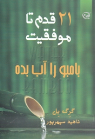 بامبو را آب بده - 21 قدم تا موفقیت (کشف و به کارگیری نیروهای نهفته در سازمان ها و زندگی فردی)