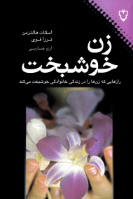 زن خوشبخت (رازهایی که زن ها را در زندگی خنوادگی خوشبخت می کند)