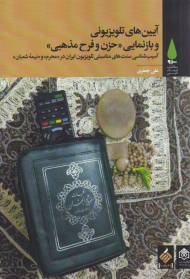 آیین های تلویزیونی و بازنمایی حزن و فرح مذهبی (آسیب شناسی سنت های مناسبتی تلوزیون ایران در محرم و نیمه شعبان)