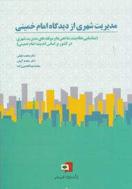 مدیریت شهری از دیدگاه امام خمینی (شناسایی نظام مند شاخصص ها و مولفه های مدیریت شهری در کشور براساس اندیشه امام خمینی)