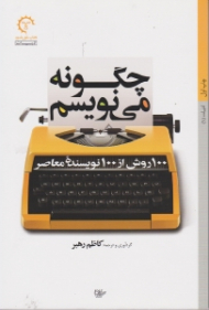 چگونه می نویسم (100 روش از 100 نویسنده معاصر)