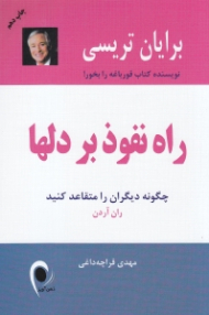 راه نفوذ بر دل ها (قدرت جاذبه - چگونه دیگران را متقاعد کنید)