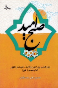 صبح امید (پژوهشی پیرامون ولایت، غیبت و ظهور امام مهدی عجل الله تعالی فرجه الشریف)