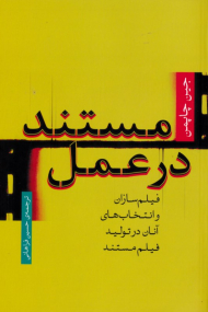 مستند در عمل (فیلم سازان و انتخاب های آنان در تولید فیلم مستند)