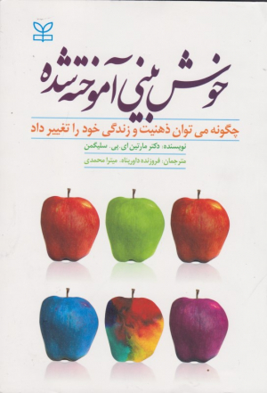خوش بینی آموخته شده (چگونه می توان ذهنیت و زندگی خود را تغییر داد)