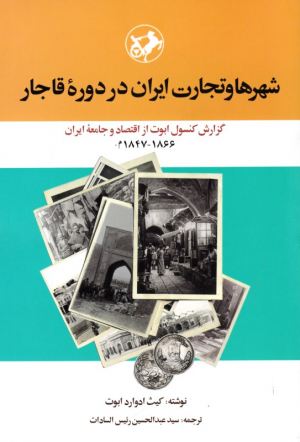 شهرها و تجارت ایران در دوره قاجار(گزارش کنسول ابوت از اقتصاد و جامعه ایران)