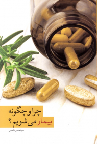 چرا و چگونه بیمار می شویم؟ (بررسی علت بیماری ها از نظر طب اسلامی، سنتی و طب جدید)