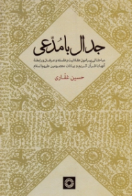 جدال با مدعی (مباحثاتی پیرامون عقلانیت و فلسفه و عرفان و رابطه آنها با قرآن کریم و بیانات و بیانات معصومین علیهم السلام)