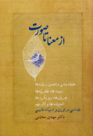از معنا تا صورت جلد 2 (طبقه بندی و تحلیل ریشه ها، زمینه ها، نظریه ها، جریان ها، رویکردها، اندیشه ها و آثار مهم نقد ادبی در ایران و ادبیات فارسی)