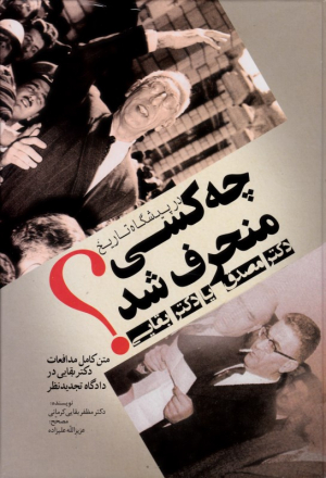 در پیشگاه تاریخ چه کسی منحرف شد؟ دکتر مصدق یا دکتر بقایی (متن کامل مدافعات دکتر بقایی در دادگاه تجدیدنظر)