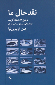 نقد حال ما (تحلیل 12 داستان گزیده از داستان نویسسان معاصر ایران)