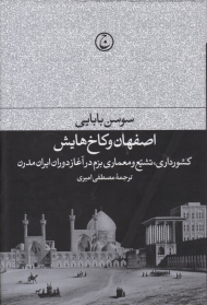 اصفهان و کاخ هایش (کشورداری، تشیع و معماری بزم در آغاز دوران ایران مدرن)