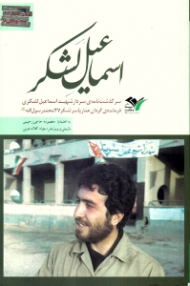 اسماعیل لشکر (سرگذشت نامه سردار شهید اسماعیل لشکری فرمانده گردان عمار یاسر لشکر 27 محمد رسول الله ص)