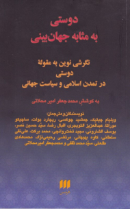 دوستی به مثابه جهان بینی (نگرش نوین به مقوله دوستی در تمدن اسلامی و سیاست جهانی)