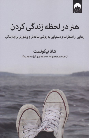 هنر در لحظه زندگی کردن (رهایی از اضطراب و دستیابی به روشی ساده تر و پرشورتر برای زندگی)