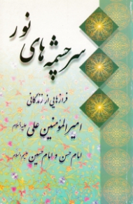 سرچشمه های نور (فرازهایی از زندگانی امیرالمؤمنین علی علیه السلام، امام حسن و امام حسین علیهم السلام)