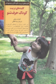 کلیدهای تربیت کودک حرف ‌شنو (چگونه غر زدن فریاد کشیدن و التماس کردن را متوقف کنیم و کاری کنیم که کودک با ما همکاری کند)