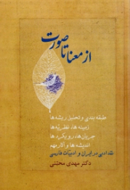 از معنا تا صورت جلد 1 (طبقه بندی و تحلیل ریشه ها، زمینه ها، نظریه ها، جریان ها، رویکردها، اندیشه ها و آثار مهم نقد ادبی در ایران و ادبیات فارسی)