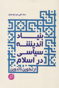 بنیاد اندیشه سیاسی در اسلام (از تکوین تا تدوین)