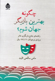 چگونه بهترین بازیگر جهان شوم؟ (راهنمای جامع بازیگری تئاتر ویژه نوجوانان 11 تا 17 سال)