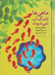 ماهی ها دلتنگ آب نمی شوند (زندگینامه سردار شهید احمد دیندار)