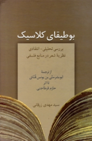 بوطیقای کلاسیک (بررسی تحلیلی انتقادی نظریه شعر در منابع فلسفی - از ترجمه ابوبشر متی بن یونس قنائی تا اثر حازم قرطاجنی)