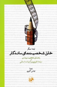 خلق شخصیت های ماندگار (راهنمای شخصیت پردازی در سینما تلویزیون و ادبیات داستانی)