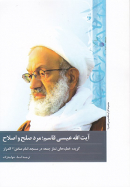 آیت الله عیسی قاسم؛ مرد صلح و اصلاح (گزیده خطبه های نماز جمعه در مسجد امام صادق الدراز - مجموعه آثار آیت الله عیسی قاسم)