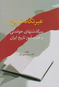 عبرتگاه تاریخ (سرگذشت های خواندنی و عبرت آموز تاریخ ایران)