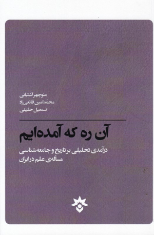آن ره که آمده ایم (درآمدی تحلیلی بر تاریخ و جامعه شناسی مساله ای علم در ایران)