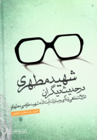 شهید مطهری در حدیث دیگران (تاریخ شفاهی زندگی و مبارزات آیت الله شهید مرتضی مطهری)