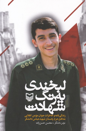 لبخندی به رنگ شهادت (زندگی نامه و خاطرات جوان مومن انقلابی مدافع حرم، پاسدار شهید عباس دانشگر)