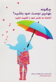 چگونه بهترین دوست خود باشیم؟ (اعتماد به نفس خود را تقویت نمایید)