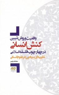 واقعیت و روش تبیین کنش انسانی در چهارچوب فلسفه اسلامی (نظریه ای بنیادین در علوم انسانی)