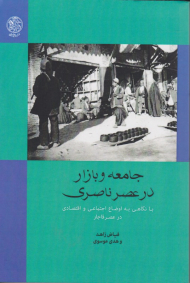 جامعه و بازار در عصر ناصری (با نگاهی به اوضاع اجتماعی و اقتصادی در عصر قاجار)