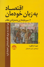 اقتصاد به زبان خودمان - 3: سرمایه داری به منزله نظام (چرا نباید به حرف اقتصاددانان اعتماد کرد)