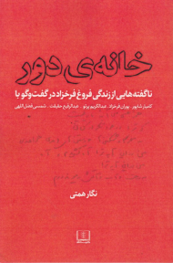 خانه دور (ناگفته هایی از زندگی فروغ فرخزاد در گفتگو با کامیار شاپور، پوران فرخزاد، عبدالکریم پرتو، عبدالرفیع حقیقت، شمس فضل الهی)