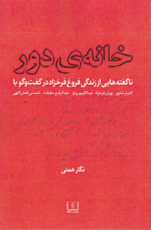 خانه دور (ناگفته هایی از زندگی فروغ فرخزاد در گفتگو با کامیار شاپور، پوران فرخزاد، عبدالکریم پرتو، عبدالرفیع حقیقت، شمس فضل الهی)