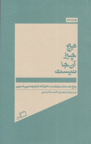 هیچ چیز آن جا نیست (پنج جستار درباره صداهایی که از طبیعت نمی شنویم)