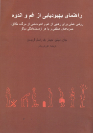 راهنمای بهبود یابی از غم و اندوه (روشی عملی برای رهایی از غم و تاندوه ناشی از مرگ، طلاق، ضربه های عاطفی و یا هر از دست دادگی دیگر)