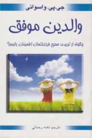 والدین موفق (چگونه از تربیت فرزندان مان اطمینان یابیم؟ - به همراه پیشنهادهای عملی)