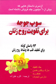 سوپ جوجه برای تقویت روح زنان (93 داستان کوتاه برای تلطیف قلب ها و نشاط روح زنان)