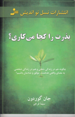 بذرت را کجا می کاری؟ (چگونه هم در زندگی شغلی و هم در زندگی شخصی به معنای واقعی هدفمند، موفق و شادمان باشیم؟)