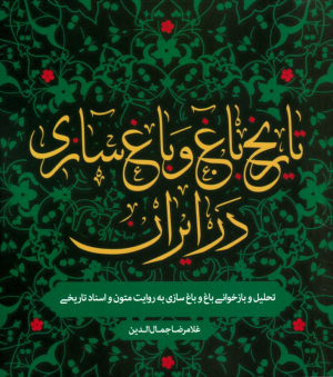 تاریخ باغ و باغ سازی در ایران (تحلیل و. بازخوانی باغ و باغ سازی به روایت متون و اسناد تاریخی)