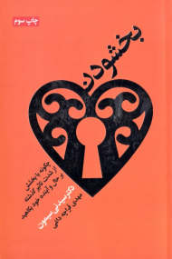 بخشودن (چگونه با بخشش از شدت تاثیر گذشته بر حال و آینده خود بکاهید)