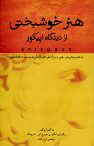 هنر خوشبختی از دیدگاه اپیکور (راه غلبه بر هراس های روحی و رمز آرامش خاطر، زندگی خوب، سعادت، رفاقت، لذت)