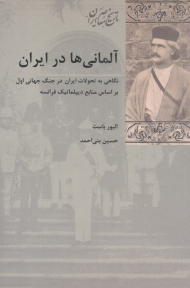 آلمانی ها در ایران (نگاهی به تحولات ایران در جنگ جهانی اول براساس منابع دیپلماتیک فرانسه)